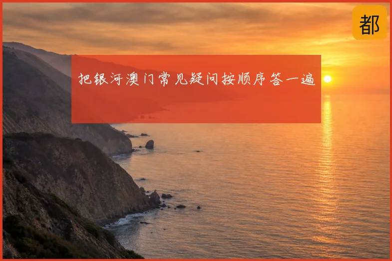 把银河澳门常见疑问按顺序答一遍