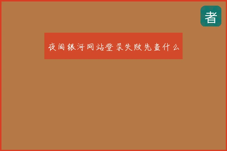 夜间银河网站登录失败先查什么