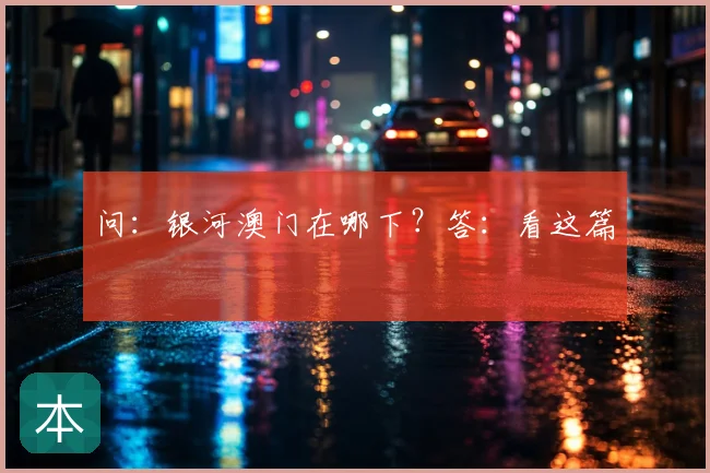 问：银河澳门在哪下？答：看这篇