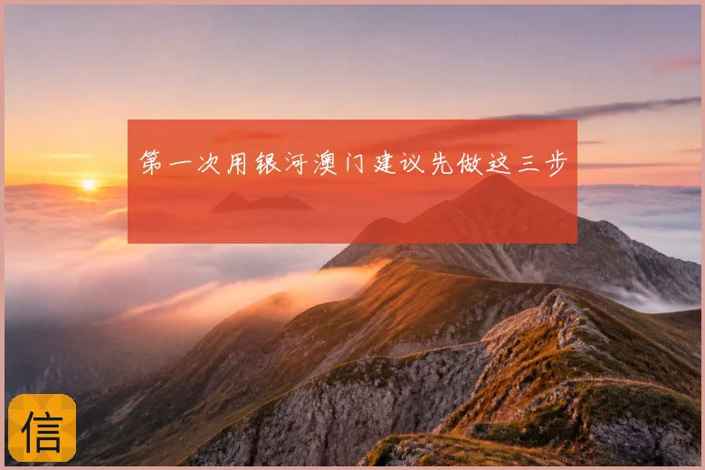 第一次用银河澳门建议先做这三步