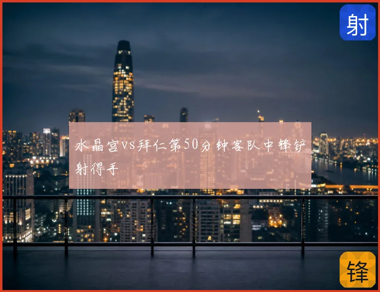 水晶宫vs拜仁第50分钟客队中锋铲射得手